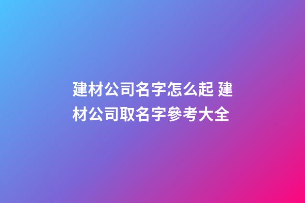 建材公司名字怎么起 建材公司取名字參考大全